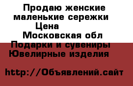 Продаю женские маленькие сережки › Цена ­ 2 000 - Московская обл. Подарки и сувениры » Ювелирные изделия   
